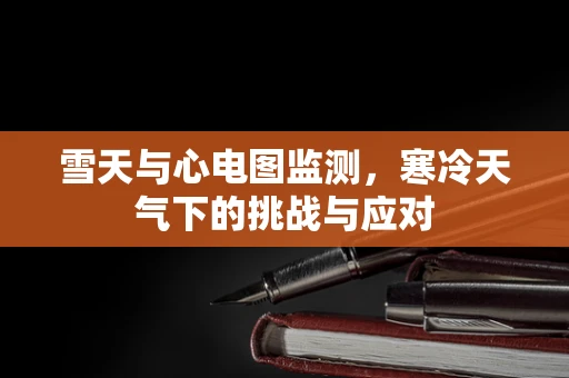 雪天与心电图监测，寒冷天气下的挑战与应对