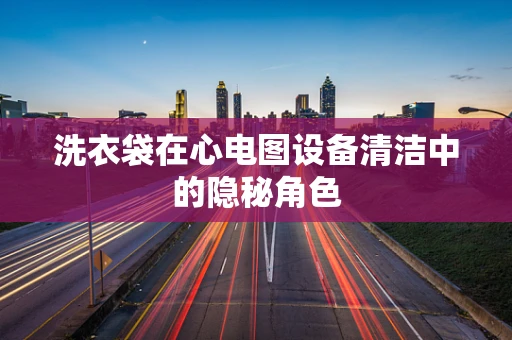 洗衣袋在心电图设备清洁中的隐秘角色