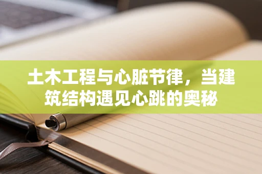 土木工程与心脏节律，当建筑结构遇见心跳的奥秘