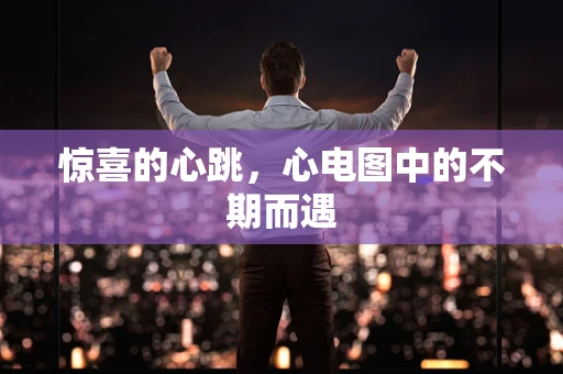 惊喜的心跳，心电图中的不期而遇