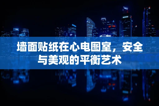 墙面贴纸在心电图室，安全与美观的平衡艺术
