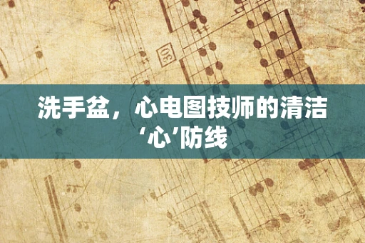 洗手盆，心电图技师的清洁‘心’防线