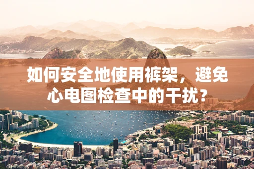 如何安全地使用裤架，避免心电图检查中的干扰？
