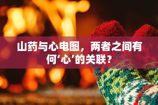 山药与心电图，两者之间有何‘心’的关联？