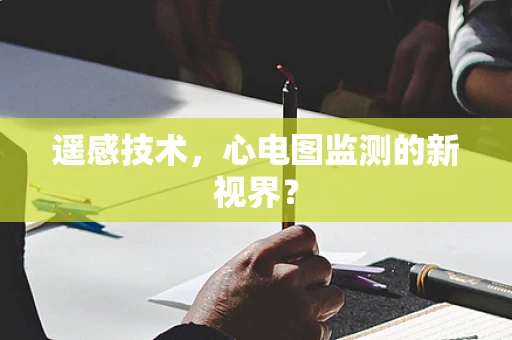遥感技术，心电图监测的新视界？