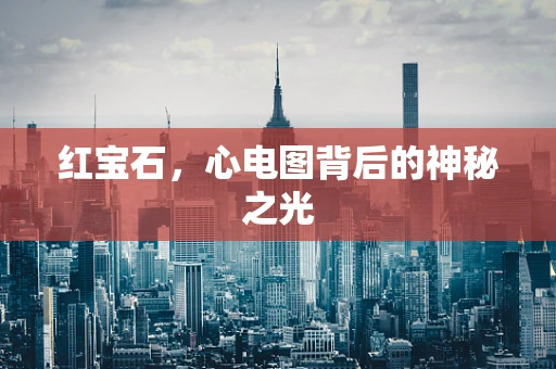 红宝石，心电图背后的神秘之光