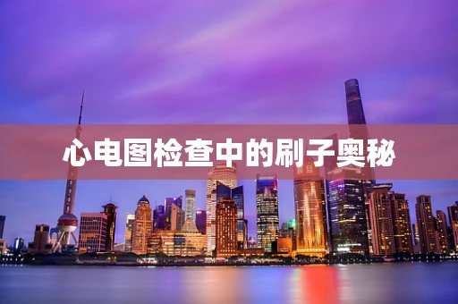 心电图检查中的刷子奥秘