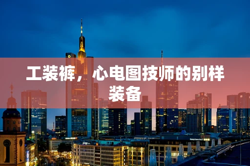 工装裤，心电图技师的别样装备