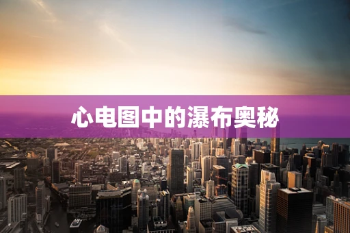 心电图中的瀑布奥秘