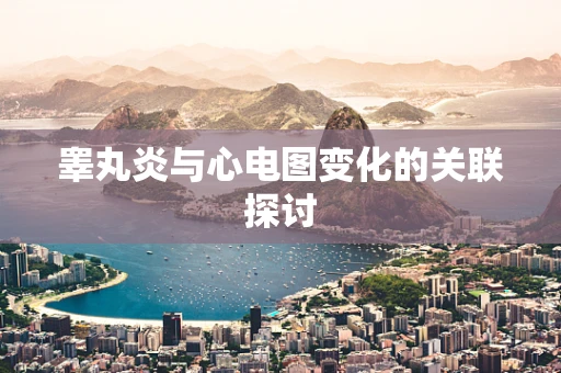 睾丸炎与心电图变化的关联探讨