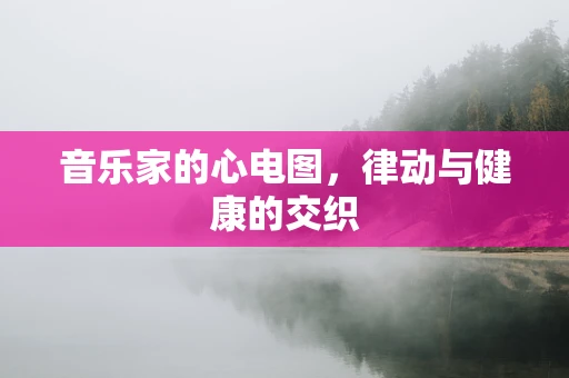 音乐家的心电图，律动与健康的交织