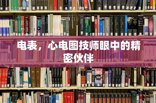 电表，心电图技师眼中的精密伙伴