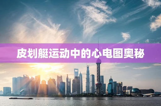 皮划艇运动中的心电图奥秘