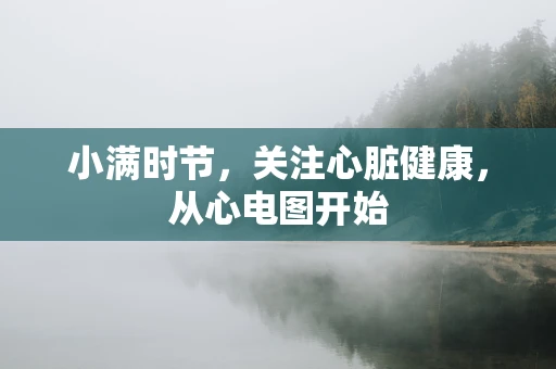 小满时节，关注心脏健康，从心电图开始