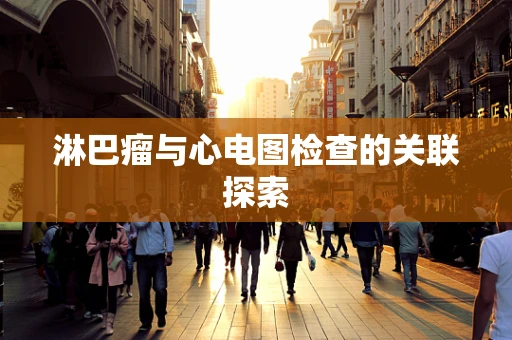 淋巴瘤与心电图检查的关联探索