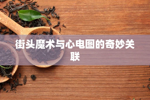 街头魔术与心电图的奇妙关联