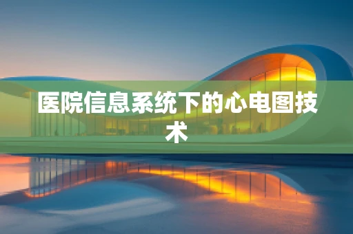 医院信息系统下的心电图技术