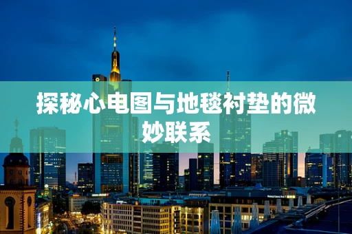 探秘心电图与地毯衬垫的微妙联系