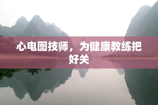 心电图技师，为健康教练把好关