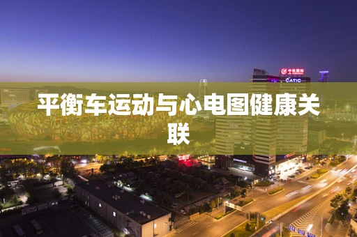 平衡车运动与心电图健康关联