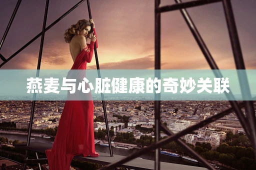 燕麦与心脏健康的奇妙关联