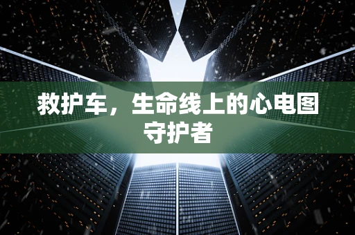 救护车，生命线上的心电图守护者