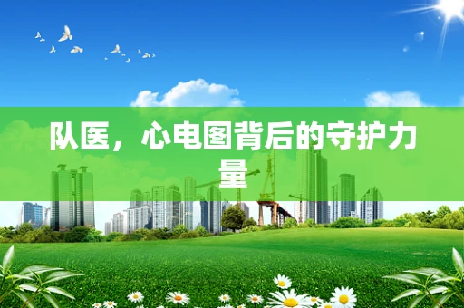 队医，心电图背后的守护力量