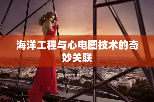 海洋工程与心电图技术的奇妙关联