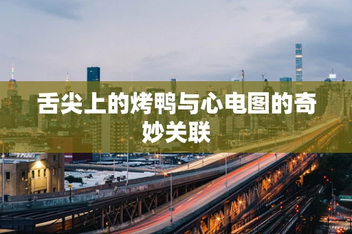 舌尖上的烤鸭与心电图的奇妙关联
