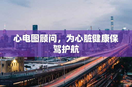 心电图顾问，为心脏健康保驾护航