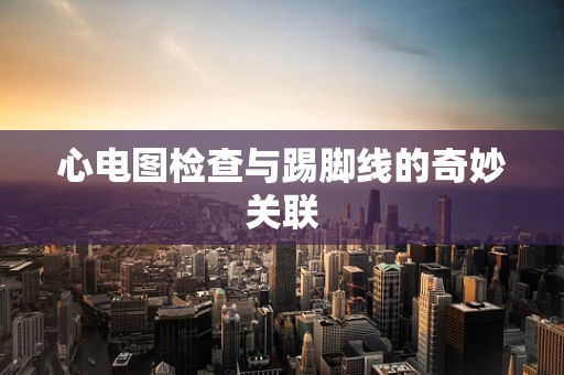 心电图检查与踢脚线的奇妙关联