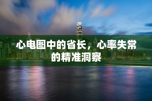 心电图中的省长，心率失常的精准洞察