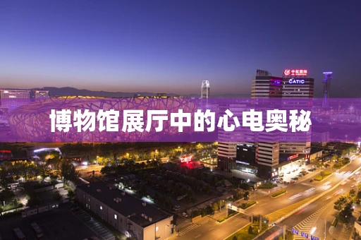 博物馆展厅中的心电奥秘