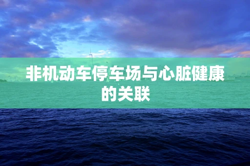 非机动车停车场与心脏健康的关联