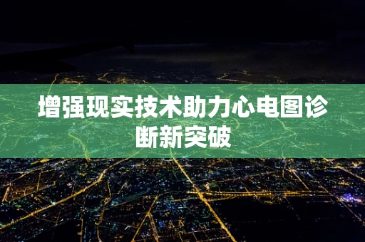增强现实技术助力心电图诊断新突破