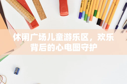 休闲广场儿童游乐区，欢乐背后的心电图守护