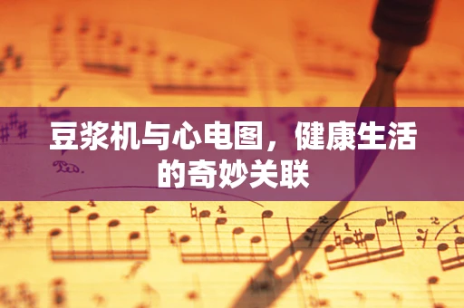 豆浆机与心电图，健康生活的奇妙关联