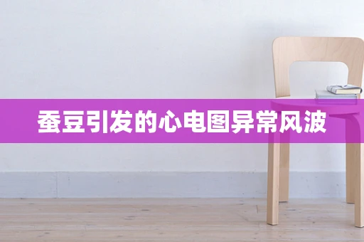 蚕豆引发的心电图异常风波