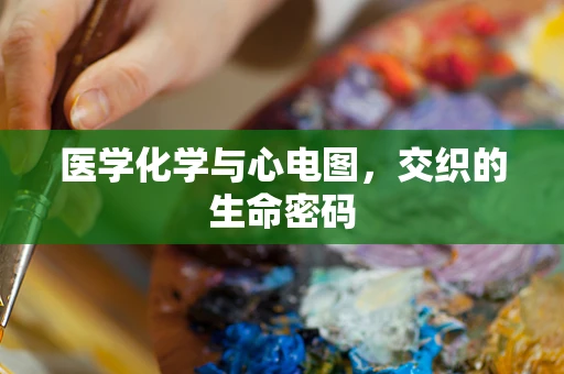 医学化学与心电图，交织的生命密码