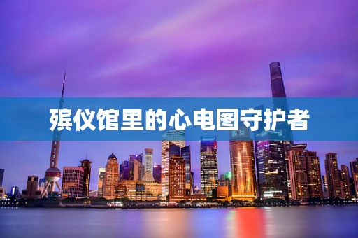 殡仪馆里的心电图守护者