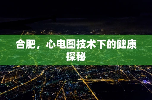 合肥，心电图技术下的健康探秘