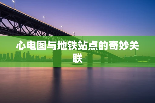 心电图与地铁站点的奇妙关联