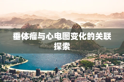 垂体瘤与心电图变化的关联探索