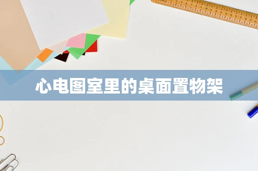 心电图室里的桌面置物架