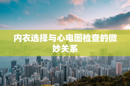 内衣选择与心电图检查的微妙关系