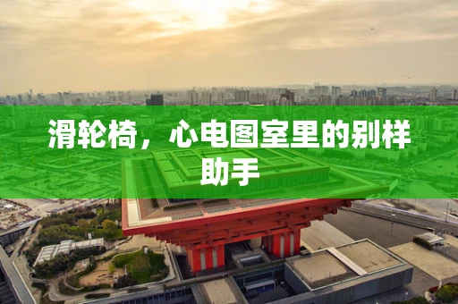 滑轮椅，心电图室里的别样助手