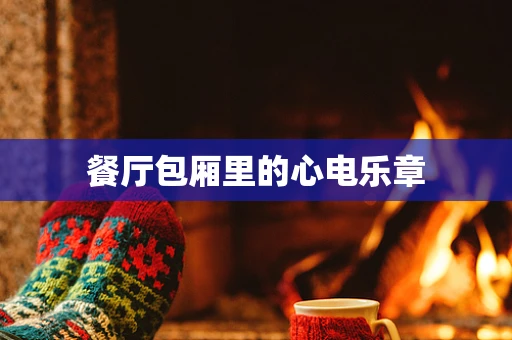 餐厅包厢里的心电乐章