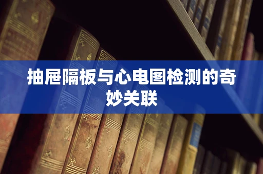 抽屉隔板与心电图检测的奇妙关联