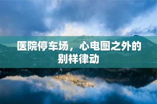 医院停车场，心电图之外的别样律动