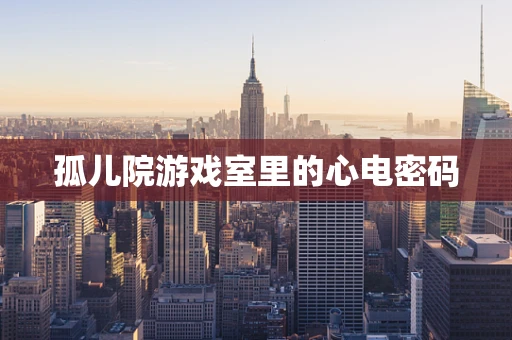 孤儿院游戏室里的心电密码